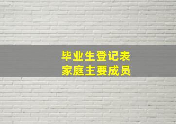 毕业生登记表 家庭主要成员